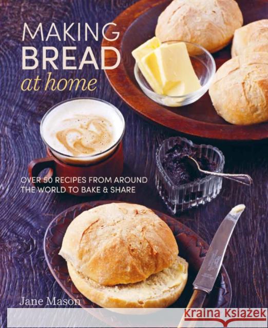 Making Bread at Home: Over 50 Recipes from Around the World to Bake and Share