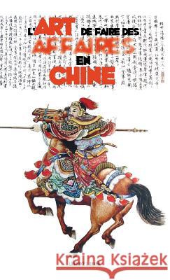 L'Art de Faire des Affaires en Chine: le guide pratique de la conduite des affaires et des stratégies