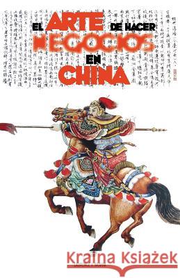 El Arte de Hacer Negocios en China: una guía pràctica de la etiqueta de los negocios y estrategias utilizada por los ejecutivos y funcionarios Chinos