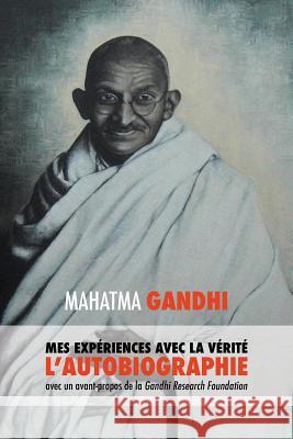 L'Histoire de mes Expériences avec la Vérité: l'Autobiographie de Mahatma Gandhi avec une Introduction de la Gandhi Research Foundation