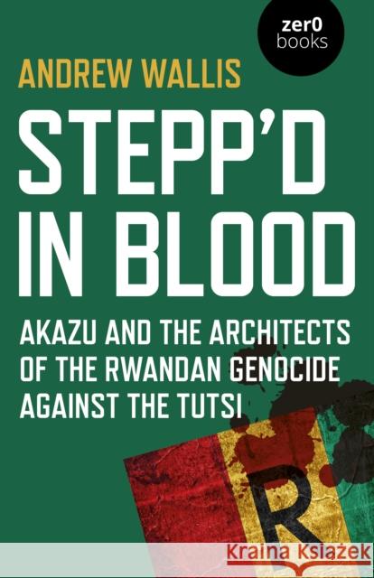 Stepp'd in Blood: Akazu and the architects of the Rwandan genocide against the Tutsi