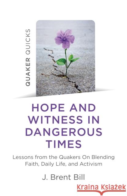 Quaker Quicks - Hope and Witness in Dangerous Times: Lessons from the Quakers on Blending Faith, Daily Life, and Activism