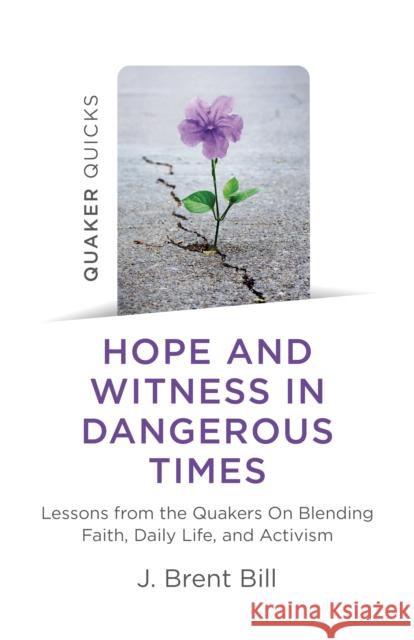 Quaker Quicks - Hope and Witness in Dangerous Times: Lessons from the Quakers On Blending Faith, Daily Life, and Activism