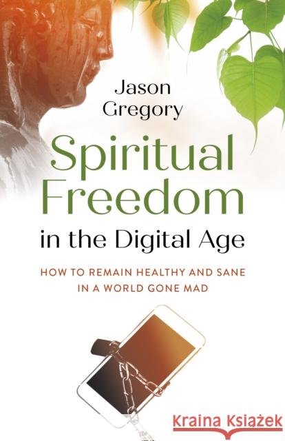 Spiritual Freedom in the Digital Age: How to Remain Healthy and Sane in a World Gone Mad