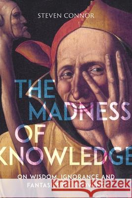 The Madness of Knowledge: On Wisdom, Ignorance and Fantasies of Knowing