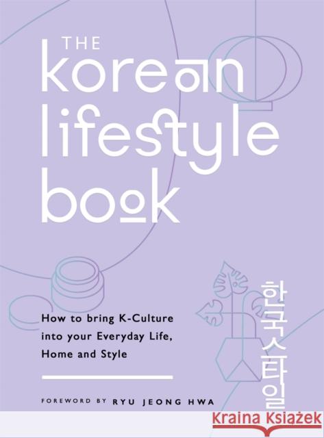 The Korean Lifestyle Book: How to Bring K-Culture into your Everyday Life, Home and Style