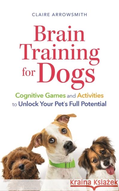 Brain Training for Dogs: Cognitive Games and Activities to Unlock Your Pet’s Full Potential