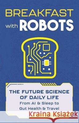 Breakfast with Robots: The Future Science of Daily Life – from AI & Sleep to Gut Health & Travel