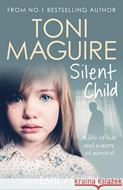 Silent Child: From no.1 bestseller Toni Maguire comes a new true story of abuse and survival, for fans of Cathy Glass