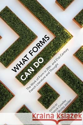 What Forms Can Do: The Work of Form in 20th- And 21st- Century French Literature and Thought