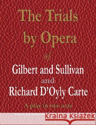 The Trials by Opera of Gilbert and Sullivan and Richard D'Oyly Carte: A play in two acts