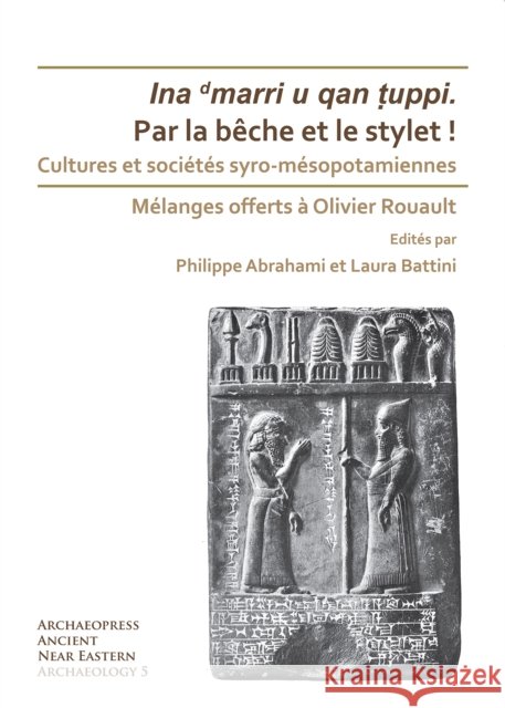 Par La Beche Et Le Stylet! Cultures Et Societes Syro-Mesopotamiennes: Melanges Offerts a Olivier Rouault