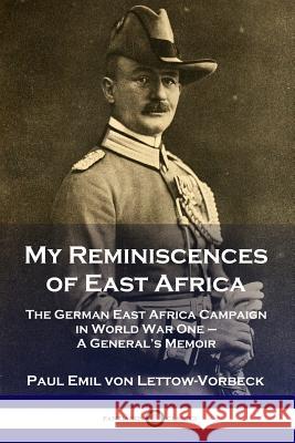 My Reminiscences of East Africa: The German East Africa Campaign in World War One - A General's Memoir