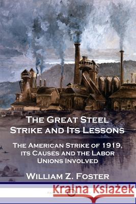 The Great Steel Strike and Its Lessons: The American Strike of 1919, its Causes and the Labor Unions Involved