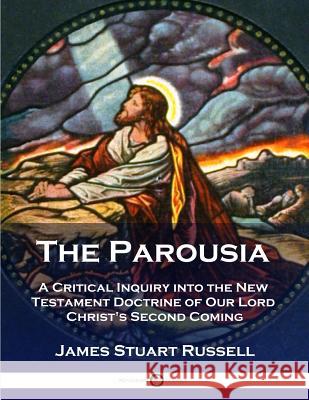 The Parousia: A Critical Inquiry into the New Testament Doctrine of Our Lord Christ's Second Coming