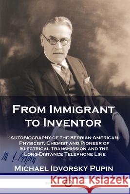 From Immigrant to Inventor: Autobiography of the Serbian-American Physicist, Chemist and Pioneer of Electrical Transmission and the Long-Distance Telephone Line