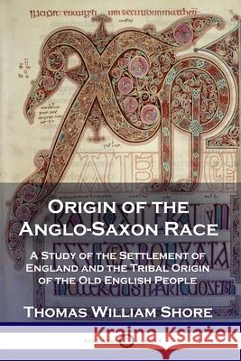 Origin of the Anglo-Saxon Race: A Study of the Settlement of England and the Tribal Origin of the Old English People