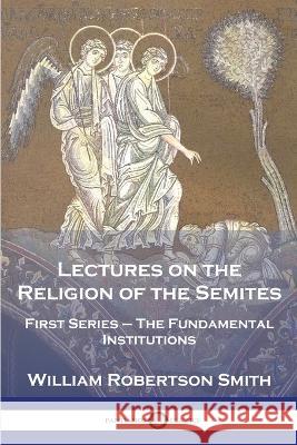 Lectures on the Religion of the Semites: First Series - The Fundamental Institutions