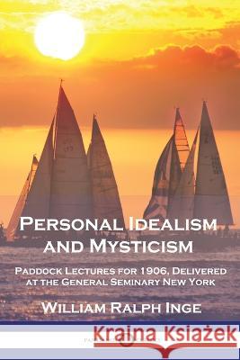 Personal Idealism and Mysticism: Paddock Lectures for 1906, Delivered at the General Seminary New York