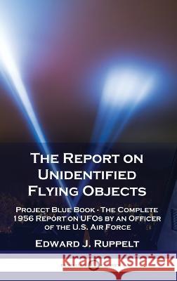 The Report on Unidentified Flying Objects: Project Blue Book - The Complete 1956 Report on UFOs by an Officer of the U.S. Air Force
