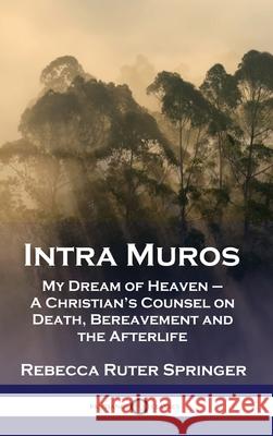 Intra Muros: My Dream of Heaven - A Christian's Counsel on Death, Bereavement and the Afterlife