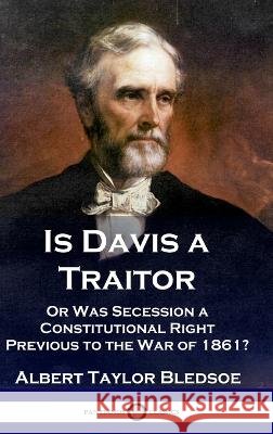 Is Davis a Traitor: ...Or Was the Secession of the Confederate States a Constitutional Right Previous to the Civil War of 1861?