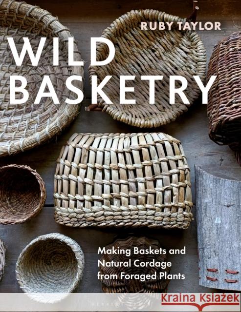 Wild Basketry: Making Baskets and Natural Cordage from Foraged Plants