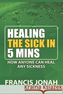 Healing the Sick in Five Minutes: How Anyone Can Heal Any Sickness