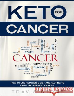 Keto for Cancer: How to Use the Ketogenic Diet and Fasting to Fight and Prevent Cancer