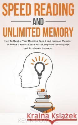 Speed Reading and Unlimited Memory: How to Double Your Reading Speed and Improve Memory in Under 2 Hours! Learn Faster, Improve Productivity and Accel