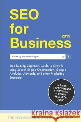 SEO for Business 2019: Step-by-Step Beginners Guide to Growth using Search Engine Optimization, Google Analytics, Adwords, and other Marketin