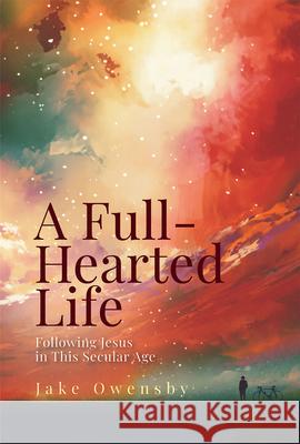 A Full-Hearted Life: Following Jesus in the Secular Age