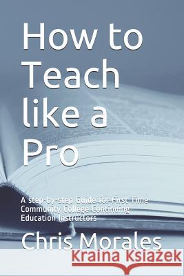 How to Teach Like a Pro: A Step-By-Step Guide for First Time Community College Continuing Education Instructors