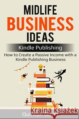 Midlife Business Ideas: Kindle Publishing: How to Create a Passive Income with a Kindle Publishing Business