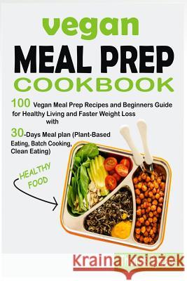 Vegan Meal Prep Cookbook: 100 Vegan Meal Prep Recipes and Beginners Guide for Healthy Living and Faster Weight Loss with 30-Days Meal Plan (Plan