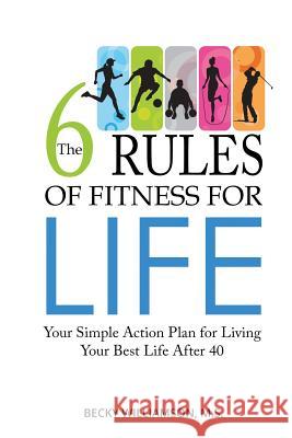 The Six Rules of Fitness for Life: Your Simple Action Plan for Living Your Best Life After 40