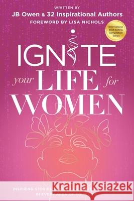 Ignite Your Life for Women: Thirty-two inspiring stories that will create success in every area of your life