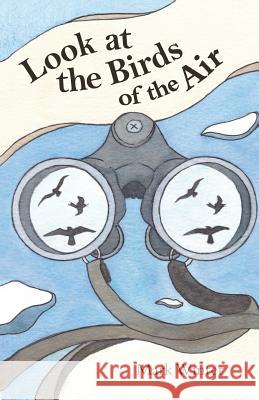 Look at the Birds of the Air: Lessons from Birds in the Bible