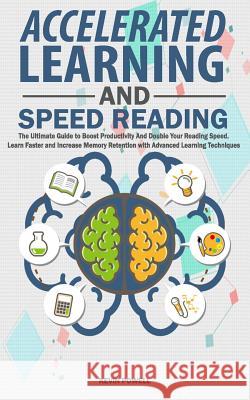 Accelerated Learning and Speed Reading: The Ultimate Guide to Boost Productivity and Double Your Reading Speed. Learn Faster and Increase Memory Reten