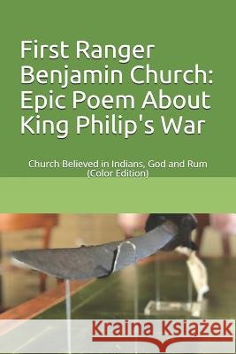First Ranger Benjamin Church: Epic Poem about King Philip's War: Church Believed in Indians, God and Rum (Color Edition)