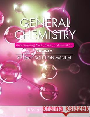 General Chemistry: Understanding Moles, Bonds, and Equilibria Student Solution Manual, Volume 2