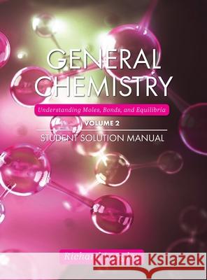General Chemistry: Understanding Moles, Bonds, and Equilibria Student Solution Manual, Volume 2