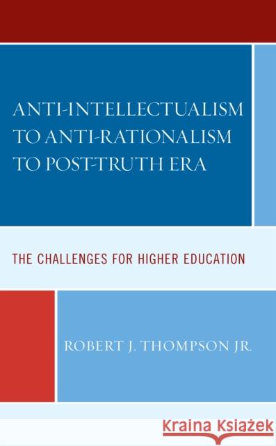 Anti-Intellectualism to Anti-Rationalism to Post-Truth Era: The Challenges for Higher Education