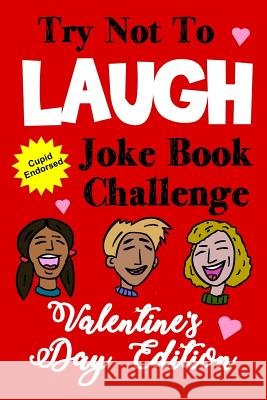 Try Not to Laugh Joke Book Challenge Valentine's Day Edition: Cupid Endorsed Competition Joke Book for Kids - Valentines Day Gift Idea for Kids