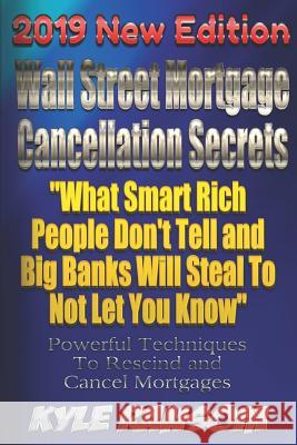 Wall Street Mortgage Cancellation Secrets 2019 New Edition: What Smart Rich People Don't Tell and Big Banks Will Steal To Not Let You Know