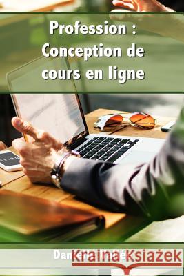 Profession: Conception de Cours En Ligne: Apprenez Les Secrets Pour Concevoir Des Cours En Ligne Qui Seront Appr?ci?s Par Vos Apprenants