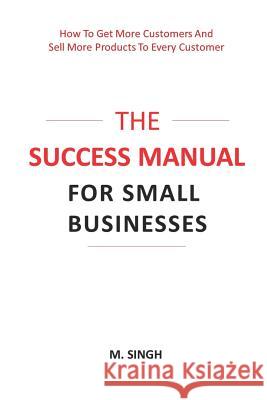 The Success Manual for Small Businesses: How to Attract More Customers to Your Business and Sell More of Your Products and Services to Every Customer.