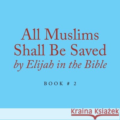 All Muslims Shall Be Saved by Elijah in the Bible: Book # 2