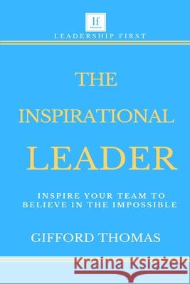 The Inspirational Leader: Inspire Your Team To Believe In The Impossible
