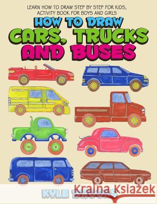 How to Draw Cars, Trucks and Buses: Learn How to Draw Step by Step for Kids Activity Book for Boys and Girls